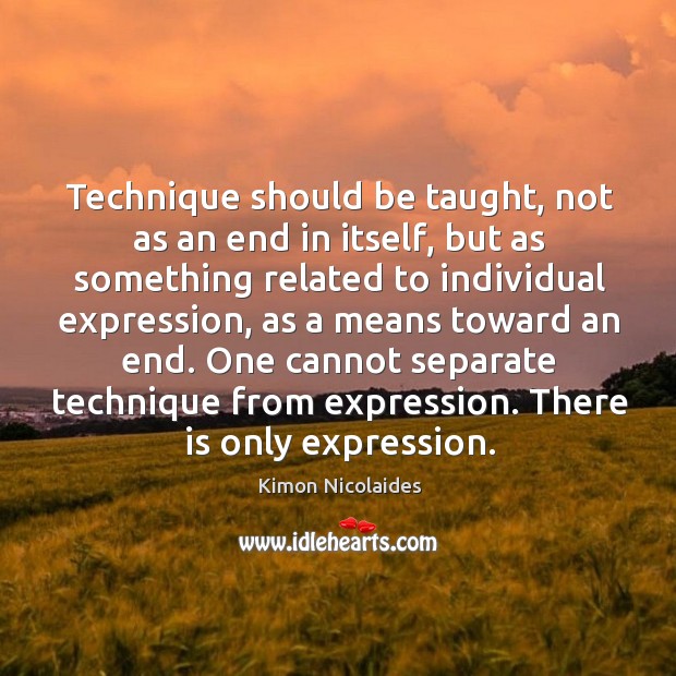 Technique should be taught, not as an end in itself, but as Kimon Nicolaides Picture Quote
