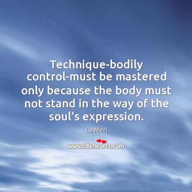 Technique-bodily control-must be mastered only because the body must not stand in Image