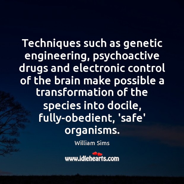 Techniques such as genetic engineering, psychoactive drugs and electronic control of the William Sims Picture Quote