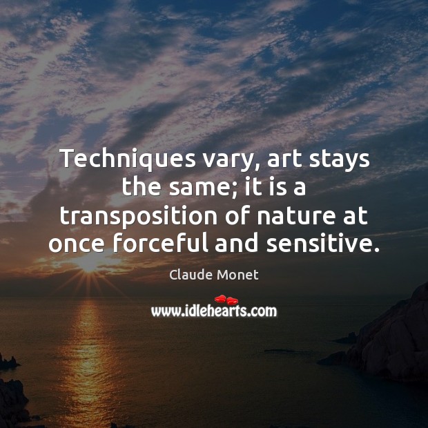 Techniques vary, art stays the same; it is a transposition of nature Image
