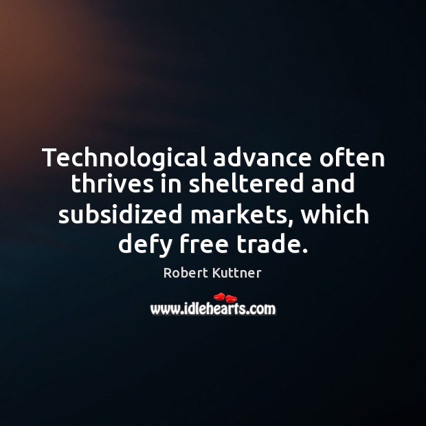 Technological advance often thrives in sheltered and subsidized markets, which defy free Image
