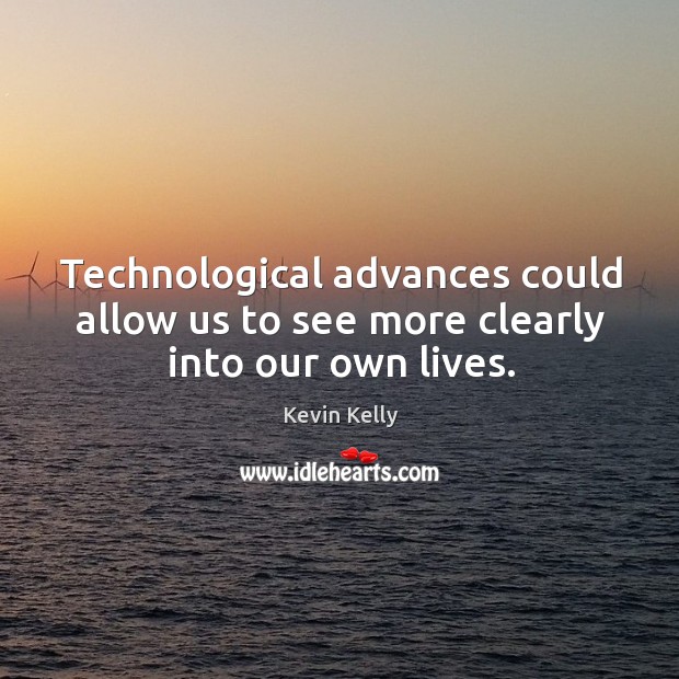 Technological advances could allow us to see more clearly into our own lives. Kevin Kelly Picture Quote