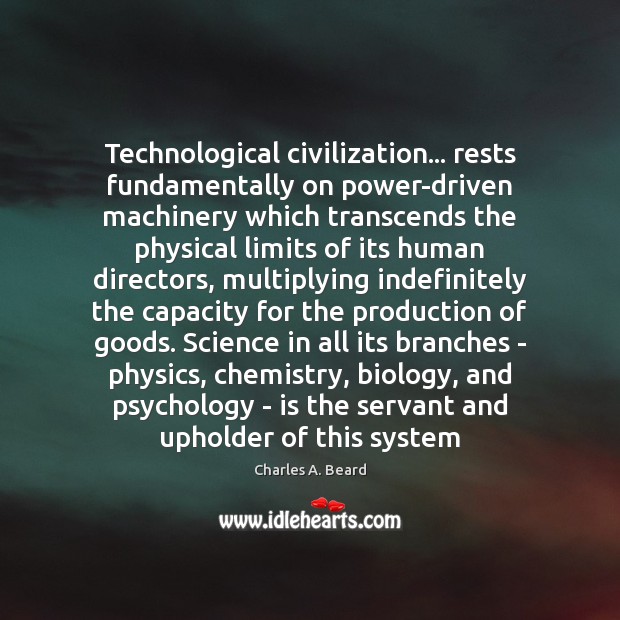 Technological civilization… rests fundamentally on power-driven machinery which transcends the physical limits Charles A. Beard Picture Quote