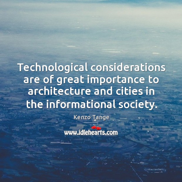 Technological considerations are of great importance to architecture and cities in the informational society. Kenzo Tange Picture Quote