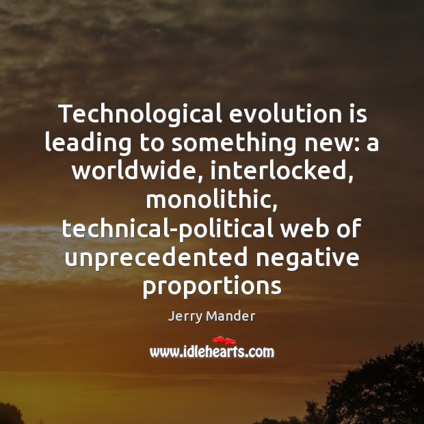 Technological evolution is leading to something new: a worldwide, interlocked, monolithic, technical-political Image