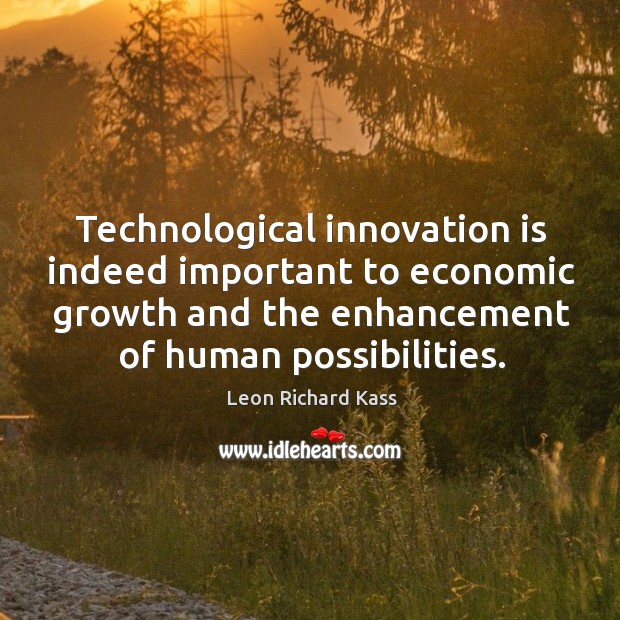 Technological innovation is indeed important to economic growth and the enhancement of human possibilities. Leon Richard Kass Picture Quote