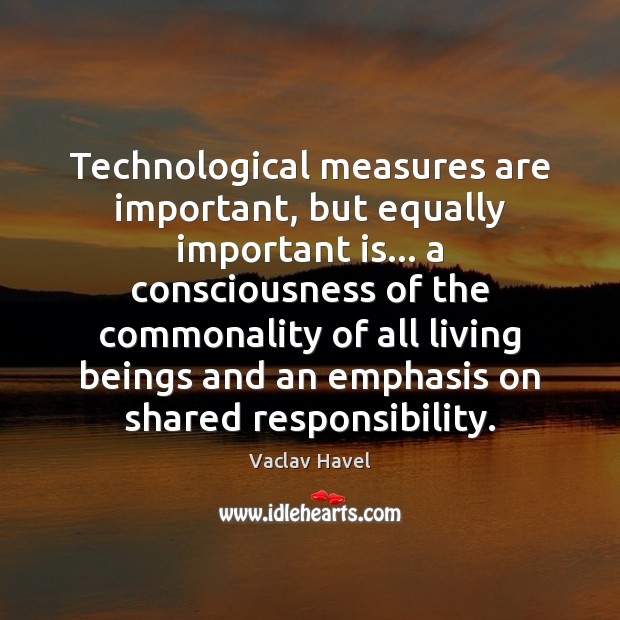 Technological measures are important, but equally important is… a consciousness of the Vaclav Havel Picture Quote