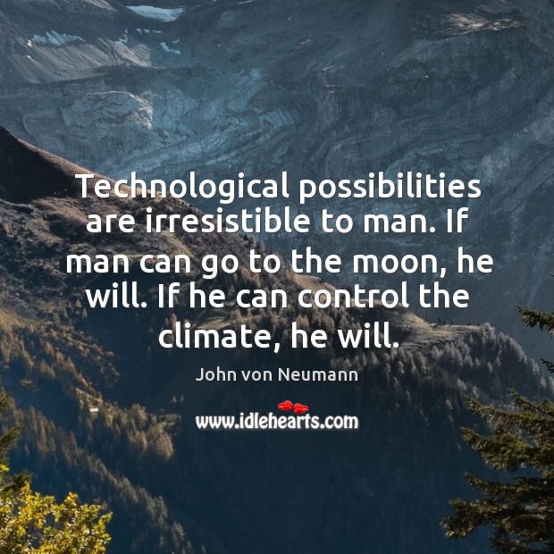 Technological possibilities are irresistible to man. If man can go to the John von Neumann Picture Quote