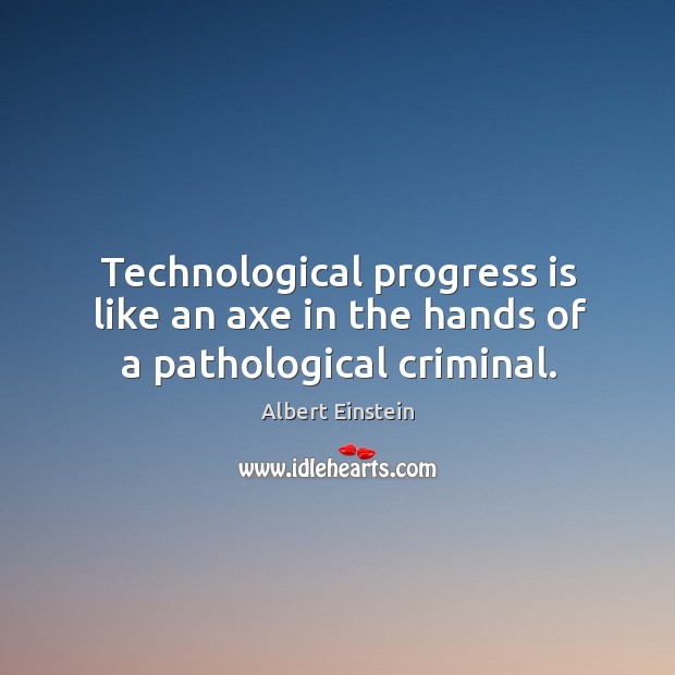 Technological progress is like an axe in the hands of a pathological criminal. Progress Quotes Image