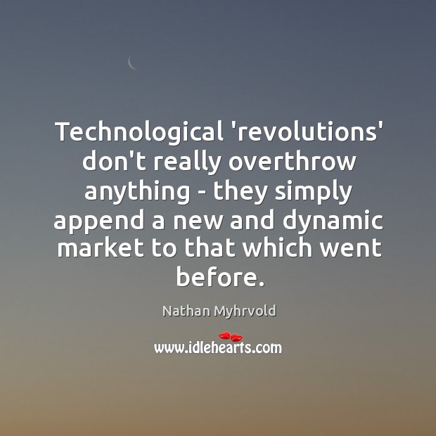 Technological ‘revolutions’ don’t really overthrow anything – they simply append a new Nathan Myhrvold Picture Quote