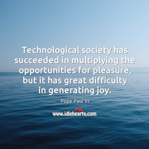 Technological society has succeeded in multiplying the opportunities for pleasure Pope Paul VI Picture Quote