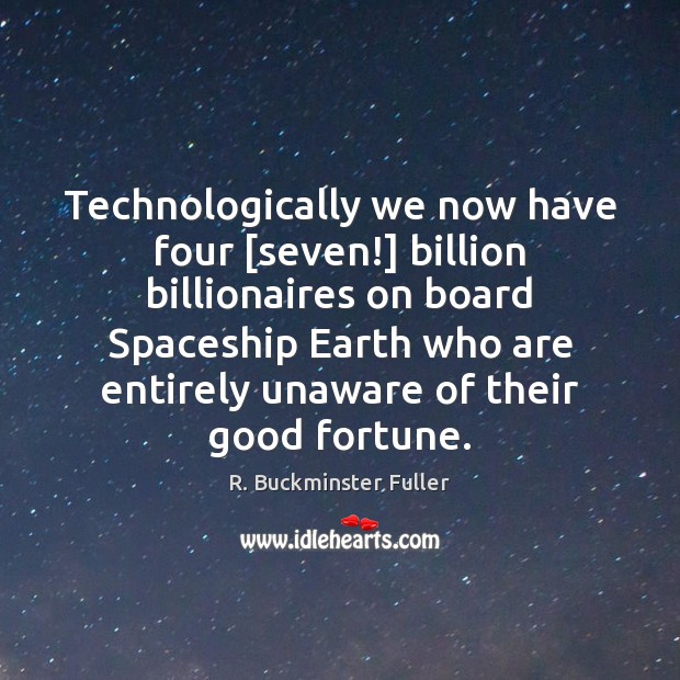 Technologically we now have four [seven!] billion billionaires on board Spaceship Earth R. Buckminster Fuller Picture Quote