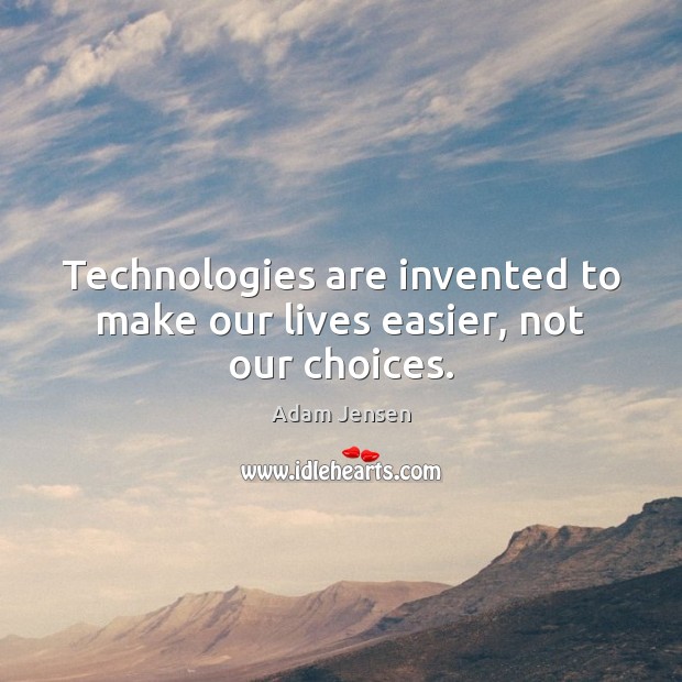 Technologies are invented to make our lives easier, not our choices. Adam Jensen Picture Quote