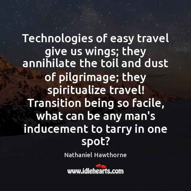 Technologies of easy travel give us wings; they annihilate the toil and Nathaniel Hawthorne Picture Quote