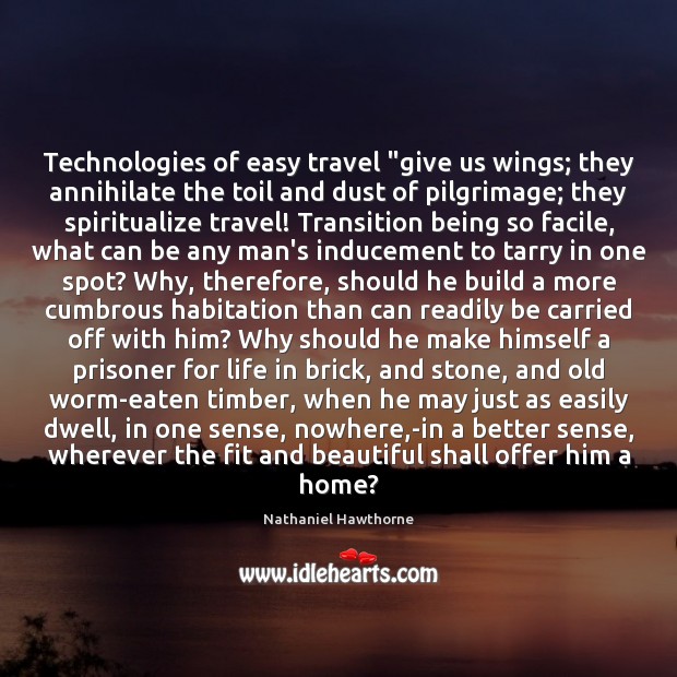 Technologies of easy travel “give us wings; they annihilate the toil and Nathaniel Hawthorne Picture Quote