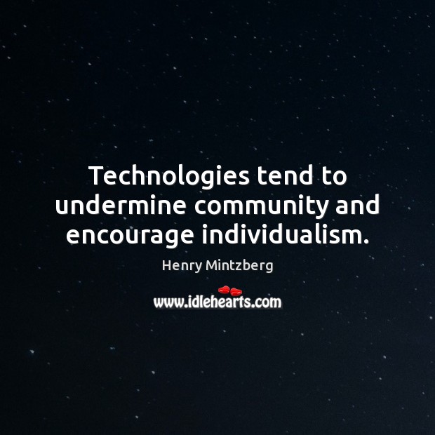 Technologies tend to undermine community and encourage individualism. Henry Mintzberg Picture Quote