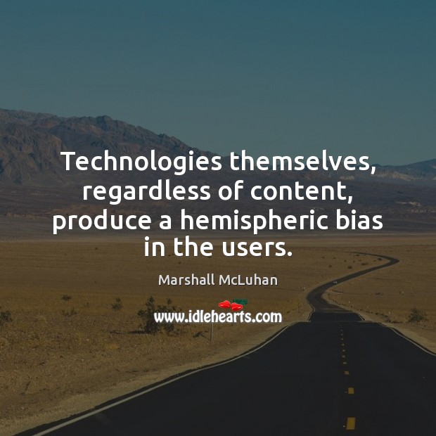Technologies themselves, regardless of content, produce a hemispheric bias in the users. Marshall McLuhan Picture Quote