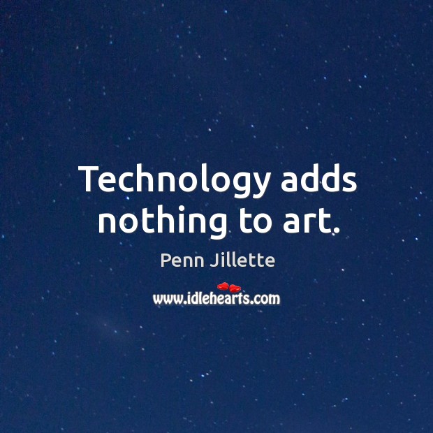 Technology adds nothing to art. Penn Jillette Picture Quote