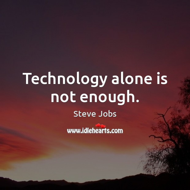 Technology alone is not enough. Steve Jobs Picture Quote