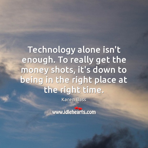 Technology alone isn’t enough. To really get the money shots, it’s down Karen Bass Picture Quote