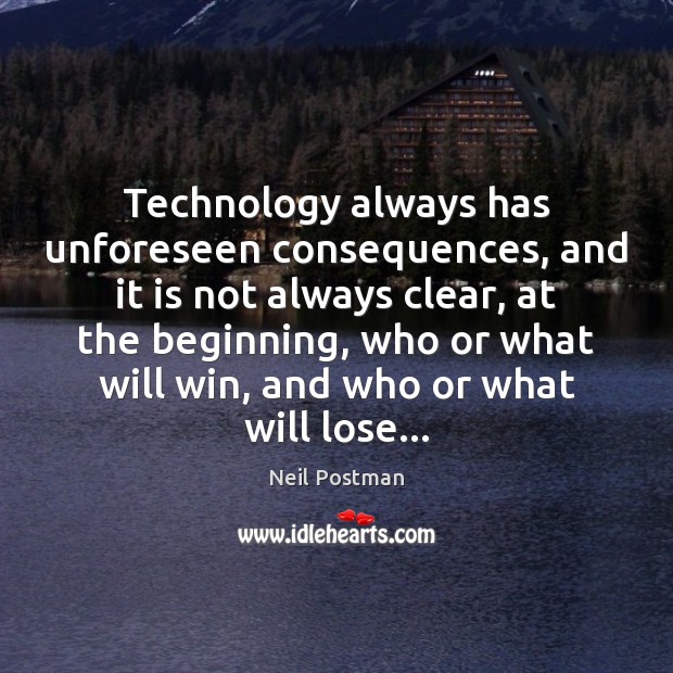 Technology always has unforeseen consequences, and it is not always clear, at Neil Postman Picture Quote