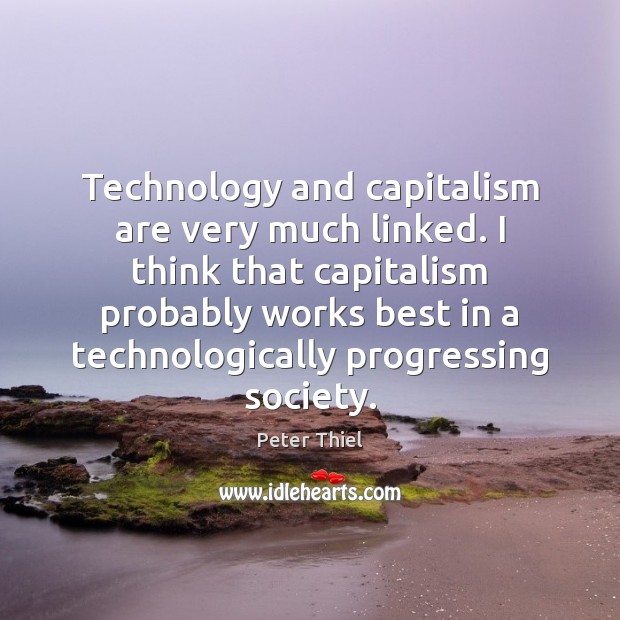 Technology and capitalism are very much linked. I think that capitalism probably Peter Thiel Picture Quote
