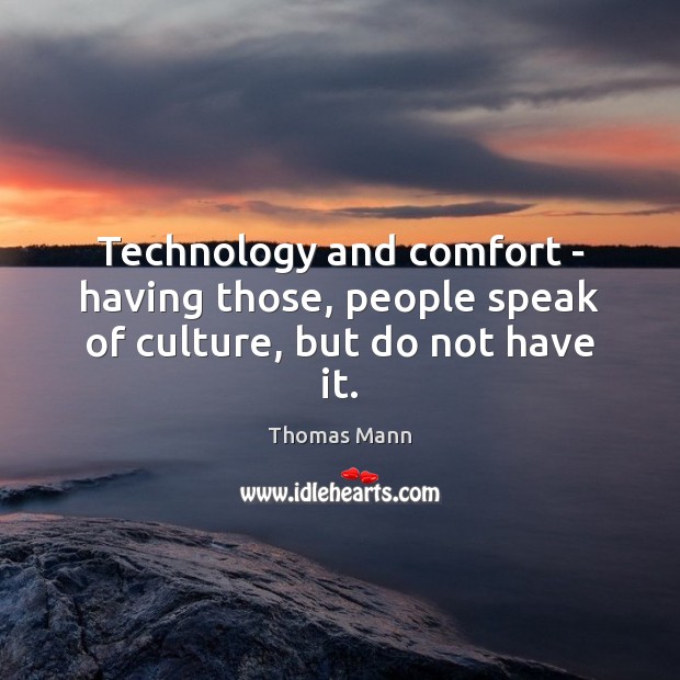 Technology and comfort – having those, people speak of culture, but do not have it. Thomas Mann Picture Quote