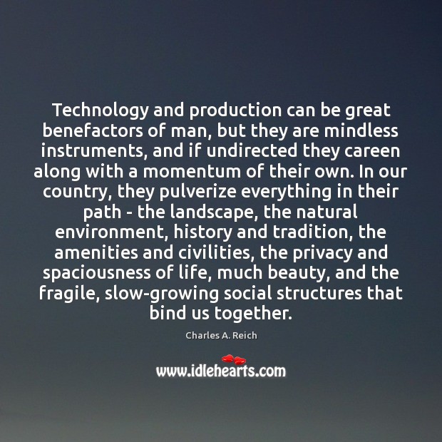 Technology and production can be great benefactors of man, but they are Charles A. Reich Picture Quote