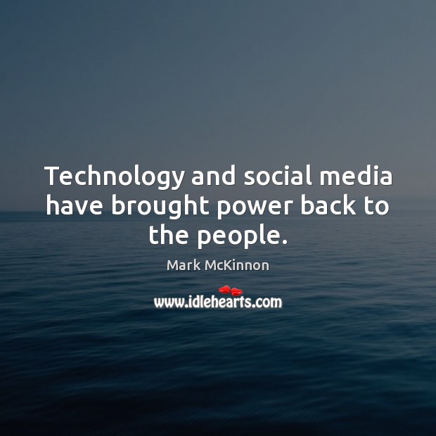 Technology and social media have brought power back to the people. Mark McKinnon Picture Quote