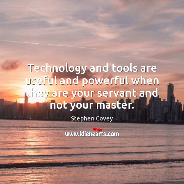 Technology and tools are useful and powerful when they are your servant Stephen Covey Picture Quote