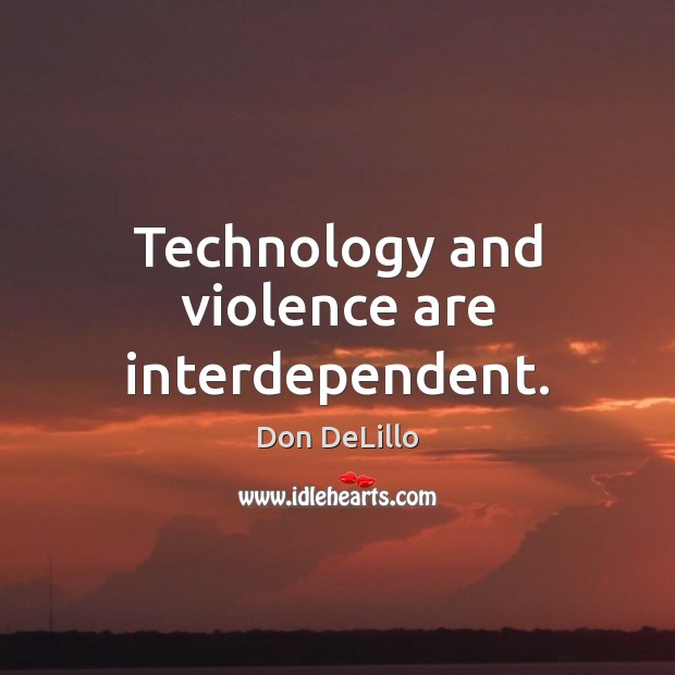 Technology and violence are interdependent. Don DeLillo Picture Quote