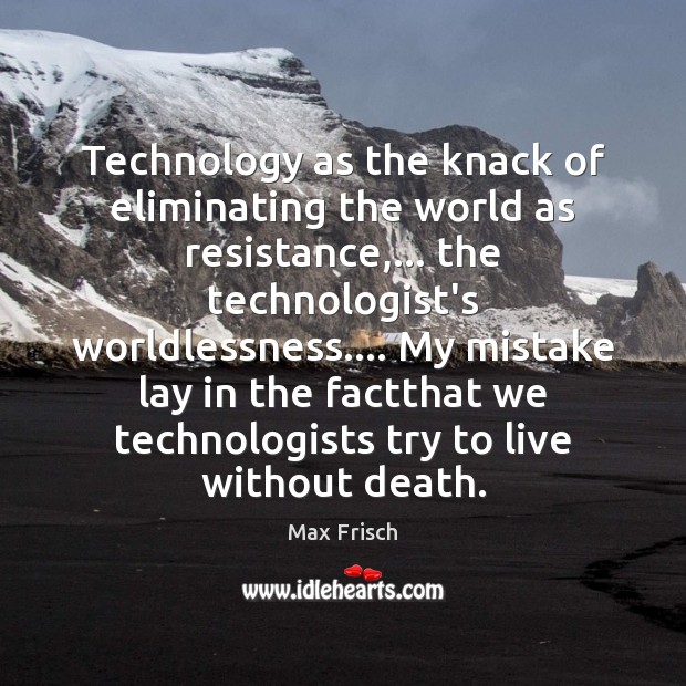 Technology as the knack of eliminating the world as resistance,… the technologist’s Max Frisch Picture Quote