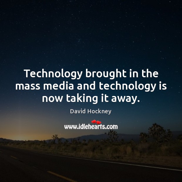 Technology brought in the mass media and technology is now taking it away. Technology Quotes Image