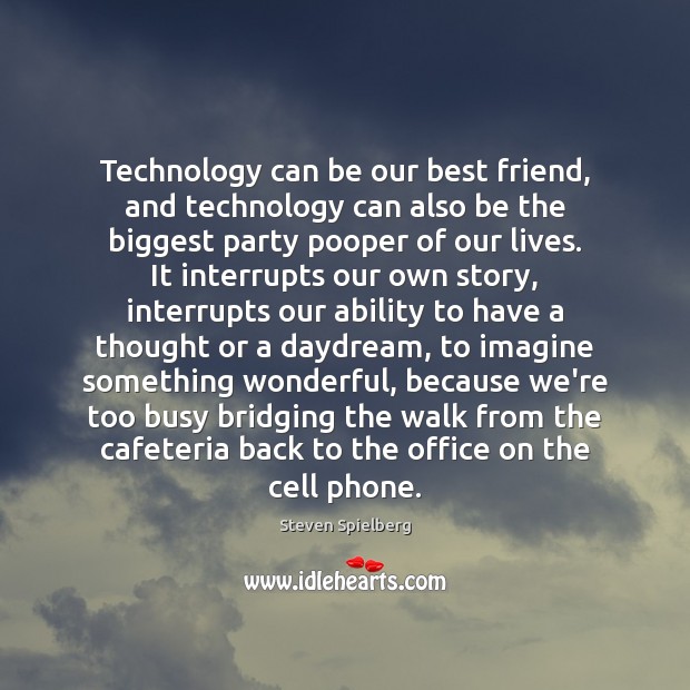 Technology can be our best friend, and technology can also be the Steven Spielberg Picture Quote