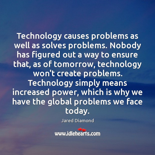 Technology causes problems as well as solves problems. Nobody has figured out Jared Diamond Picture Quote