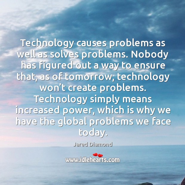 Technology causes problems as well as solves problems. Jared Diamond Picture Quote