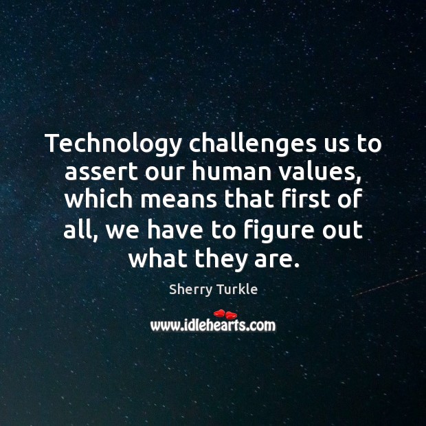 Technology challenges us to assert our human values, which means that first Sherry Turkle Picture Quote
