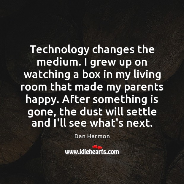 Technology changes the medium. I grew up on watching a box in Dan Harmon Picture Quote
