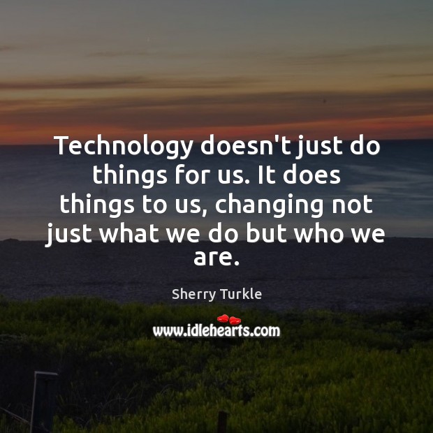 Technology doesn’t just do things for us. It does things to us, Sherry Turkle Picture Quote