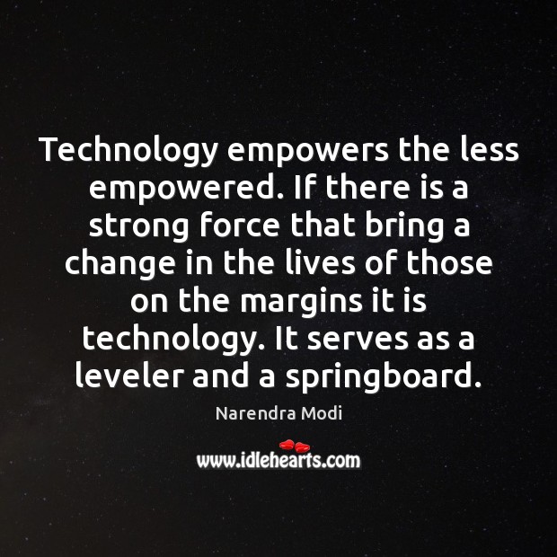 Technology empowers the less empowered. If there is a strong force that Narendra Modi Picture Quote