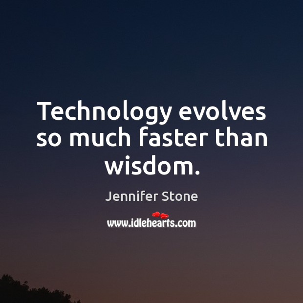 Technology evolves so much faster than wisdom. Jennifer Stone Picture Quote
