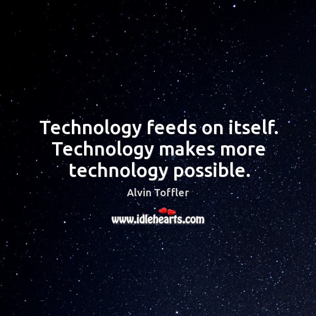 Technology feeds on itself. Technology makes more technology possible. Alvin Toffler Picture Quote