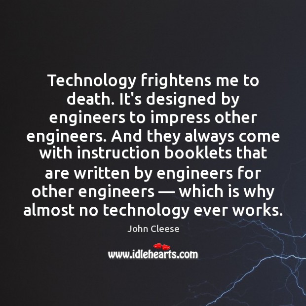 Technology frightens me to death. It’s designed by engineers to impress other John Cleese Picture Quote