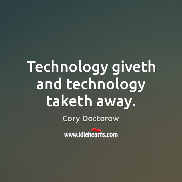 Technology giveth and technology taketh away. Cory Doctorow Picture Quote