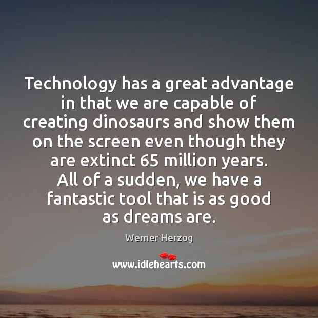 Technology has a great advantage in that we are capable of creating Werner Herzog Picture Quote