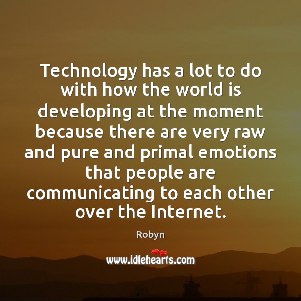 Technology has a lot to do with how the world is developing Robyn Picture Quote