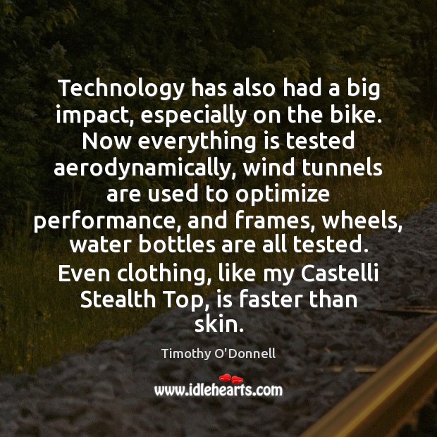 Technology has also had a big impact, especially on the bike. Now Timothy O’Donnell Picture Quote