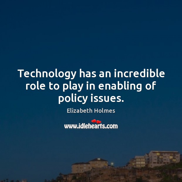 Technology has an incredible role to play in enabling of policy issues. Elizabeth Holmes Picture Quote
