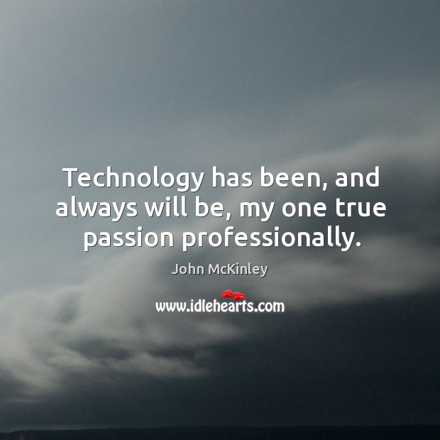 Technology has been, and always will be, my one true passion professionally. John McKinley Picture Quote