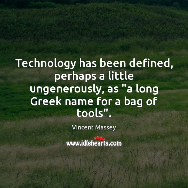 Technology has been defined, perhaps a little ungenerously, as “a long Greek Vincent Massey Picture Quote